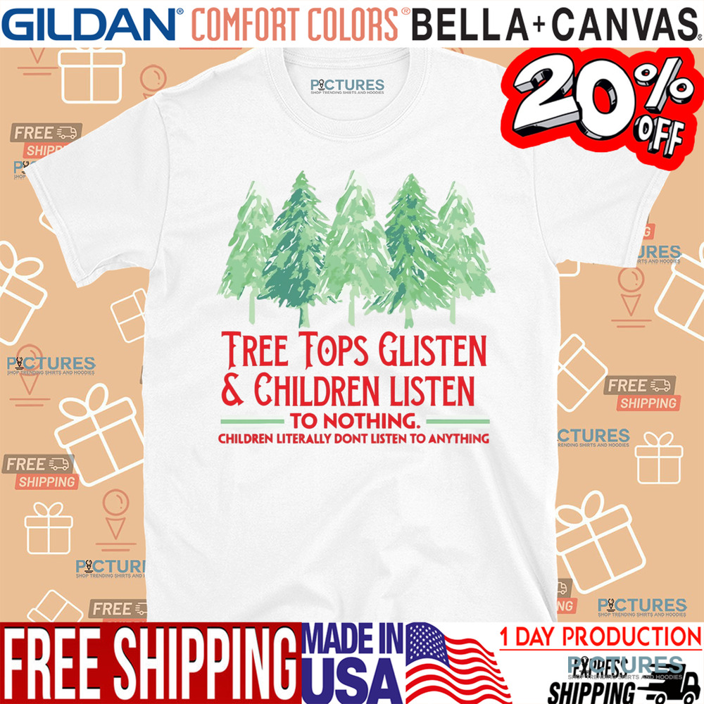 Treetops Glisten Children Listen To Nothing Funny Christmas Shirt
