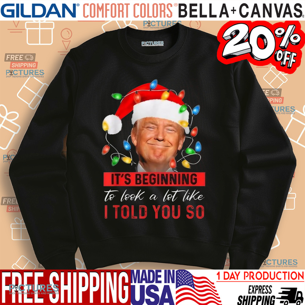 Trump It’s Beginning To Look A Lot Like I Told You So Christmas Shirt