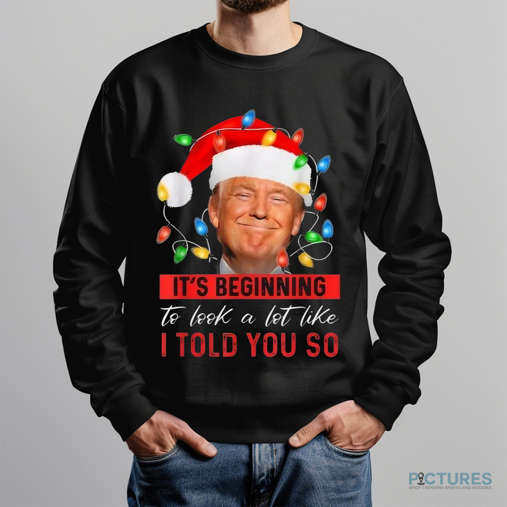 Trump It’s Beginning To Look A Lot Like I Told You So Christmas Shirt