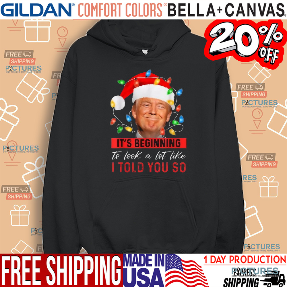 Trump It’s Beginning To Look A Lot Like I Told You So Christmas Shirt