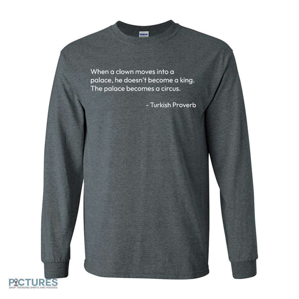 Turkish Proverb when a clown moves into a palace he doesn’t become a king shirt