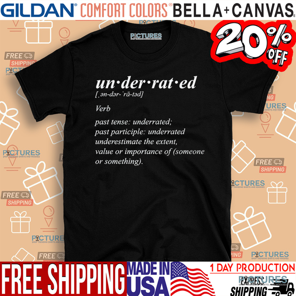 Underrated Definition Underestimate The Extent Value Or Importance Of Someone Or Something Shirt