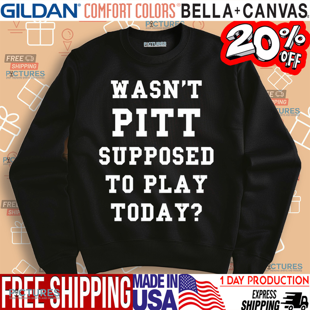 Wasn't Pitt Supposed To Play Today Shirt