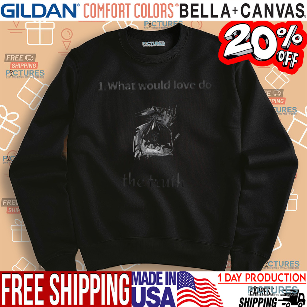 What Would Love Do The Truth Shirt