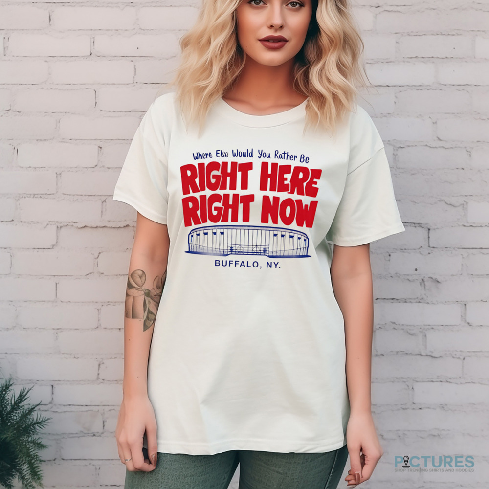 Where else would you rather be right here right now Buffalo Bills shirt