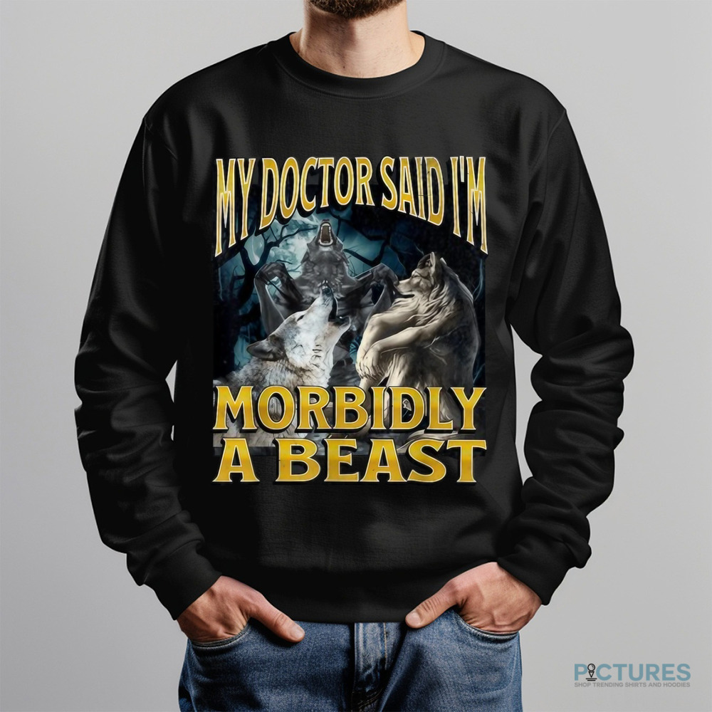 Wolf My Doctor Said I'm Morbidly A Beast Meme Shirt