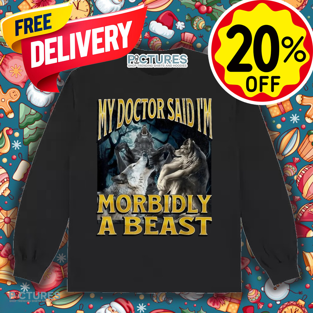 Wolf My Doctor Said I'm Morbidly A Beast Meme Shirt