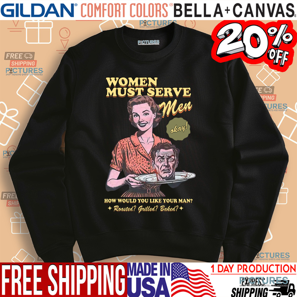 Women Must Serve Men How Would You Like Your Man Shirt