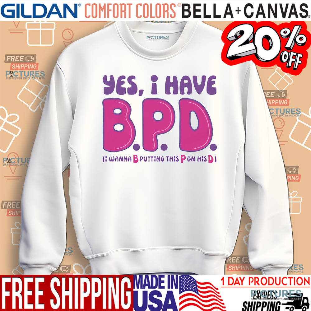 Yes I Have B.P.D I Wanna B Putting This P On His D Shirt