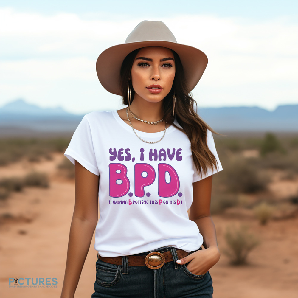 Yes I Have B.P.D I Wanna B Putting This P On His D Shirt