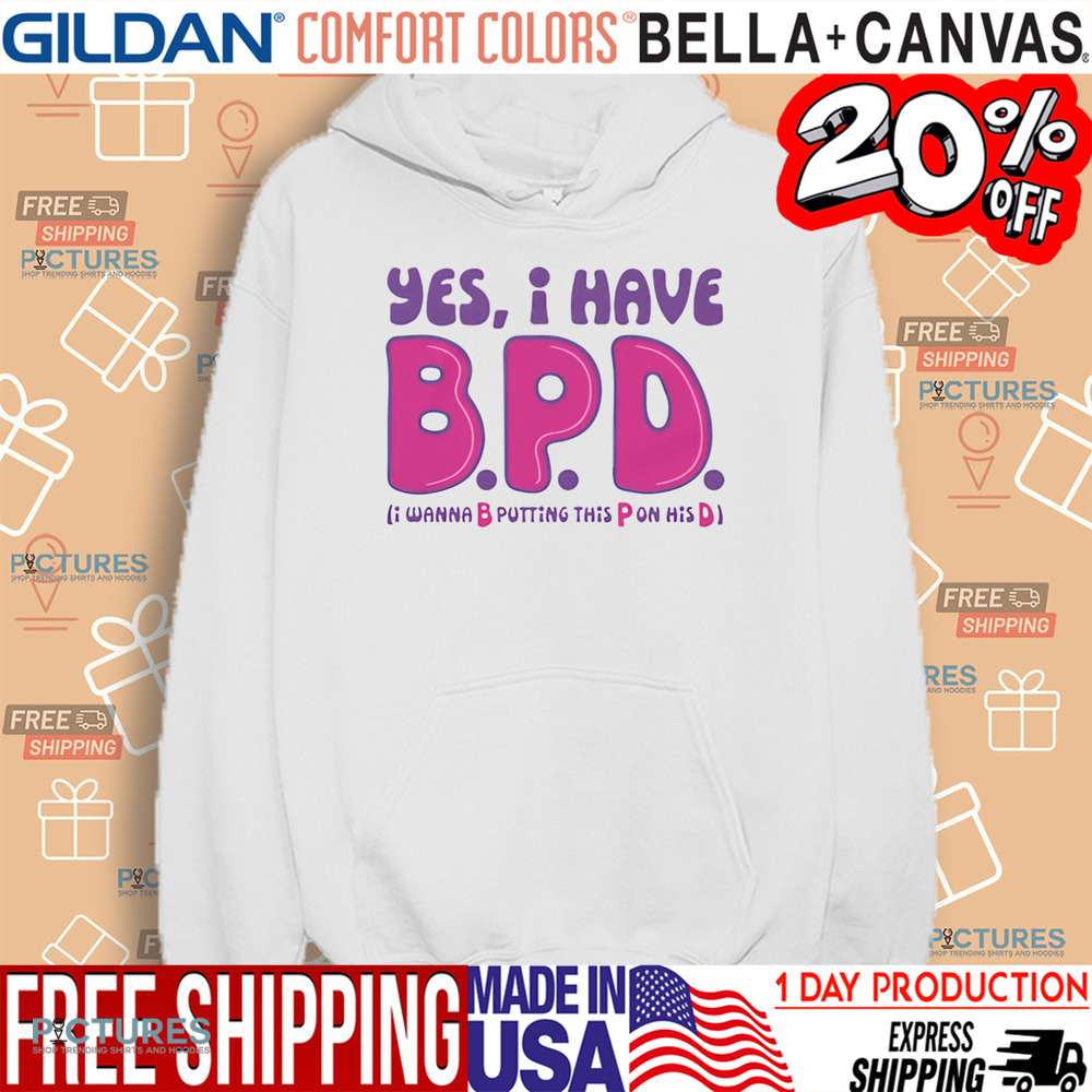 Yes I Have B.P.D I Wanna B Putting This P On His D Shirt