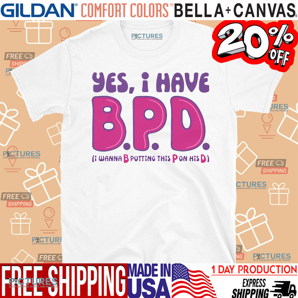Yes I Have B.P.D I Wanna B Putting This P On His D Shirt