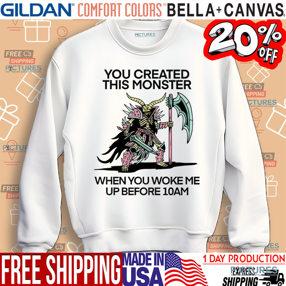 You Created This Monster When You Woke Me Up Before 10Am Shirt