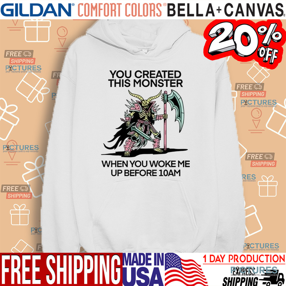 You Created This Monster When You Woke Me Up Before 10Am Shirt