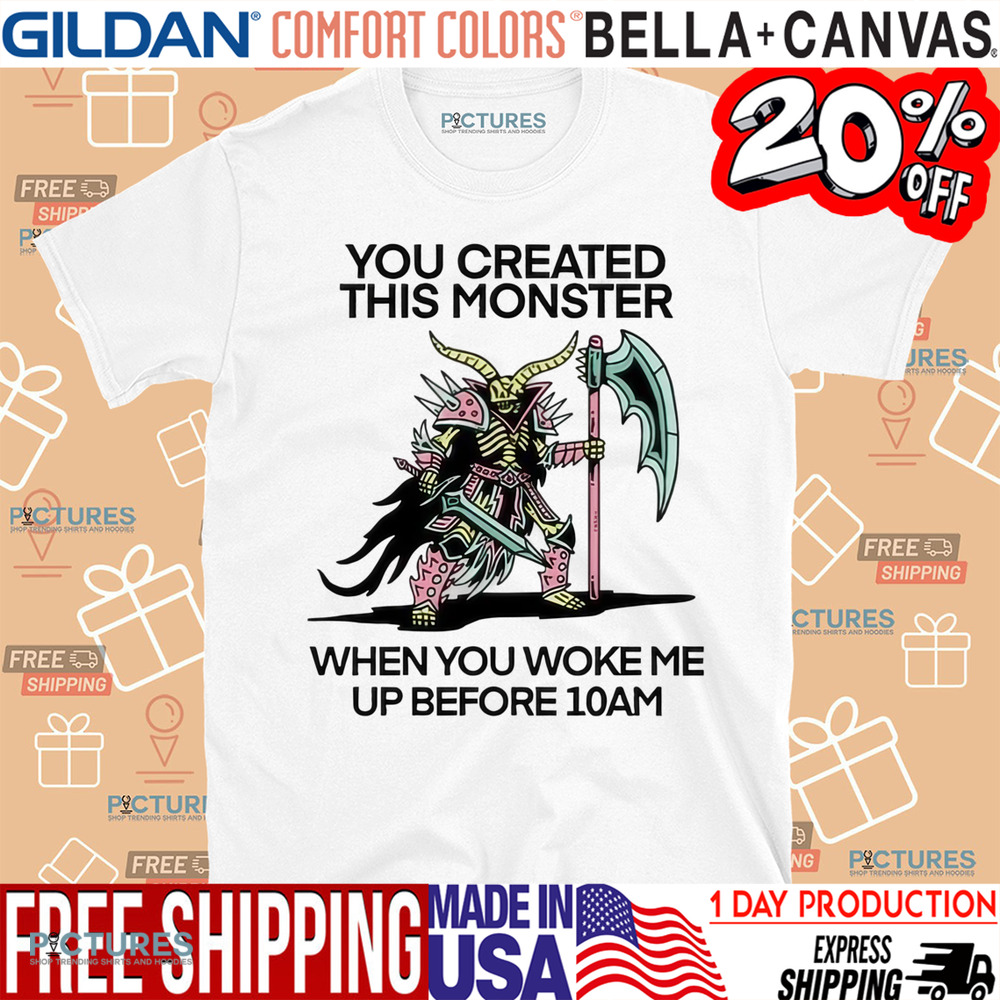 You Created This Monster When You Woke Me Up Before 10Am Shirt