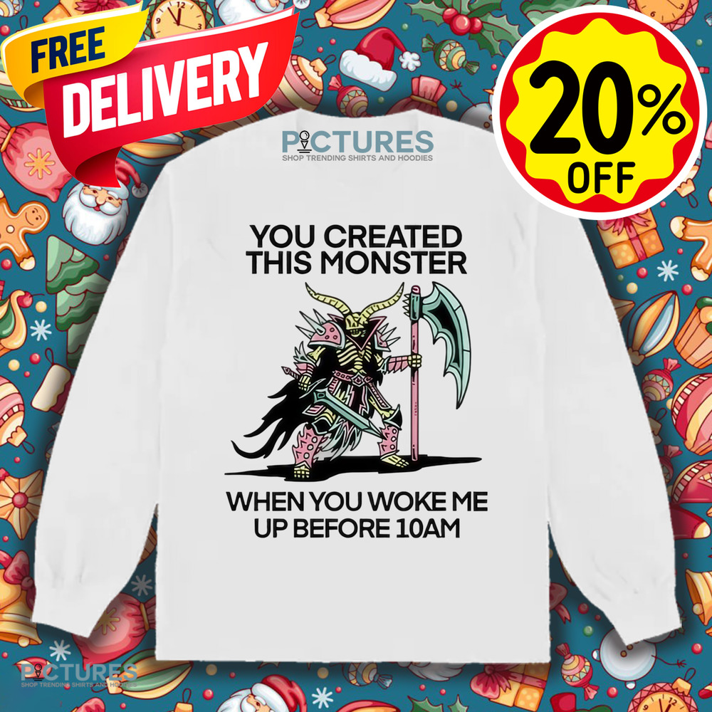 You Created This Monster When You Woke Me Up Before 10Am Shirt