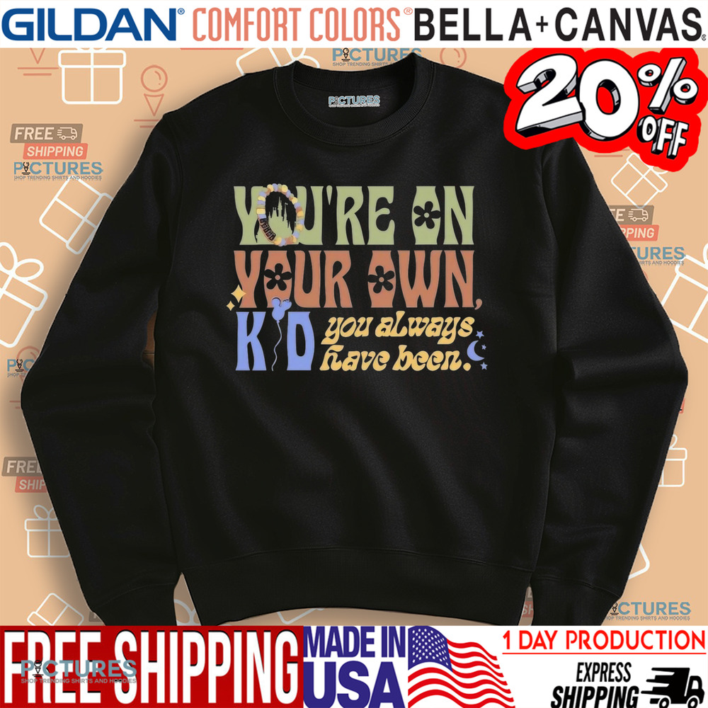 You’re On Your Own Kid You Always Have Been Shirt