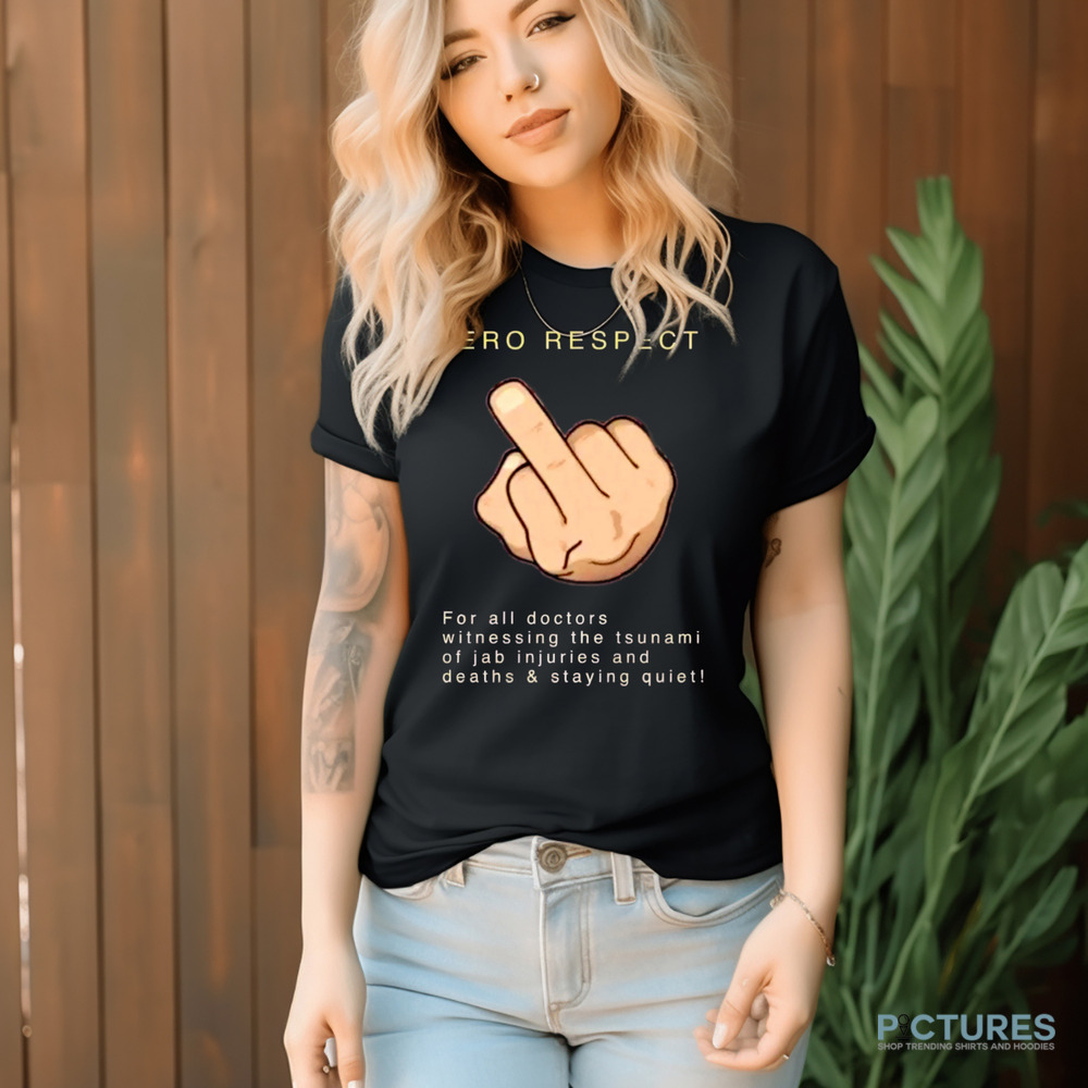 Zero Respect For All Doctors Witnessing The Tsunami Of Jab Injuries And Deaths and Staying Quiet Middle Finger Shirt