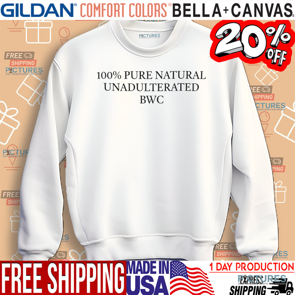 100% Pure Natural Unadulterated Bwc Shirt