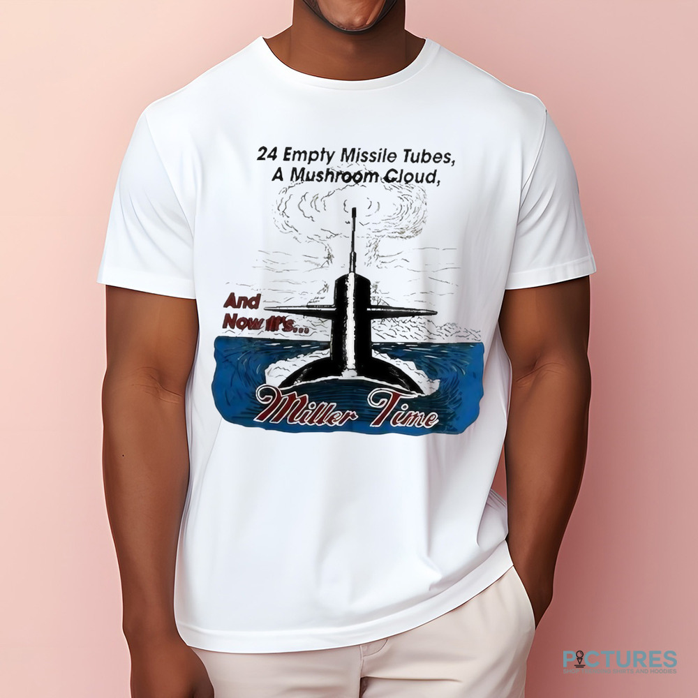 24 Empty Missile Tubes A Mushroom Cloud And Now It’s Miller Time Shirt