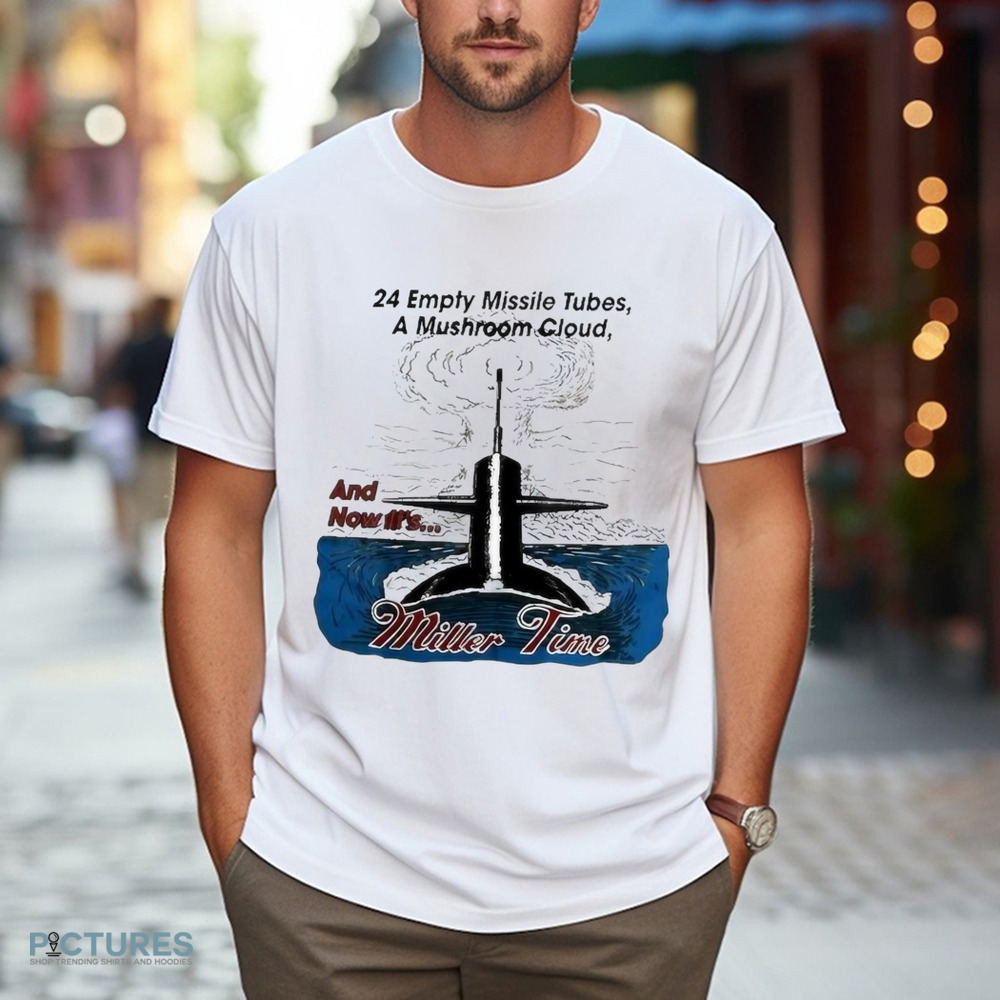24 Empty Missile Tubes A Mushroom Cloud And Now It’s Miller Time Shirt