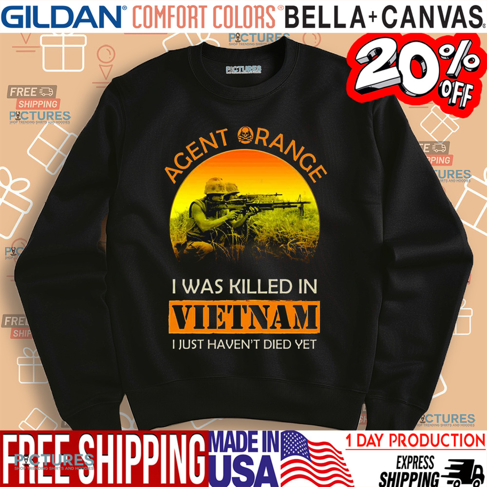Agent Orange I Was Killed In Vietnam I Just Haven't Died Yet Shirt