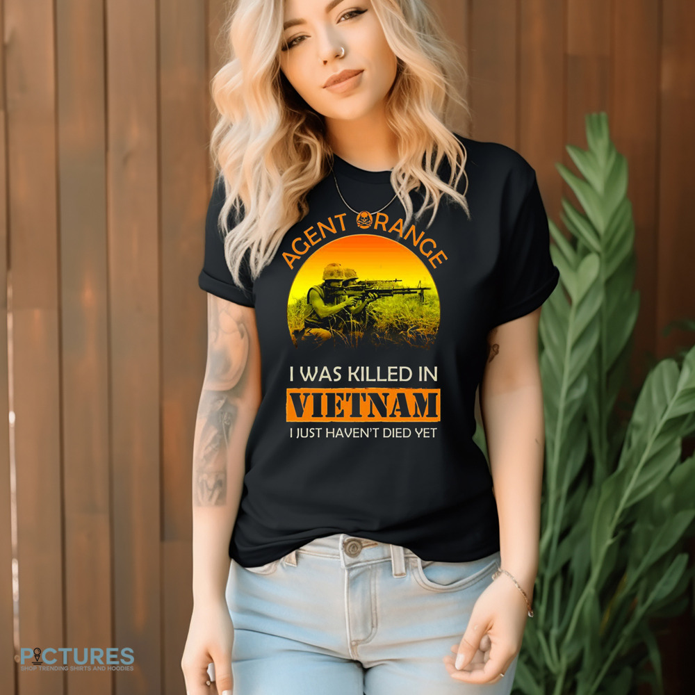 Agent Orange I Was Killed In Vietnam I Just Haven't Died Yet Shirt