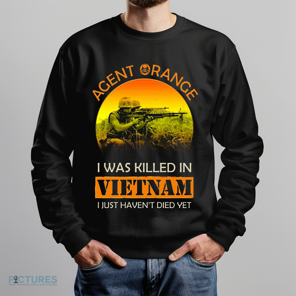 Agent Orange I Was Killed In Vietnam I Just Haven't Died Yet Shirt