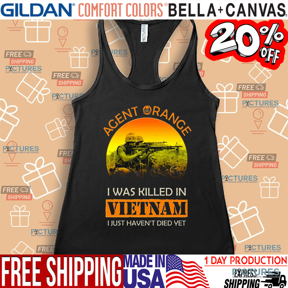 Agent Orange I Was Killed In Vietnam I Just Haven't Died Yet Shirt