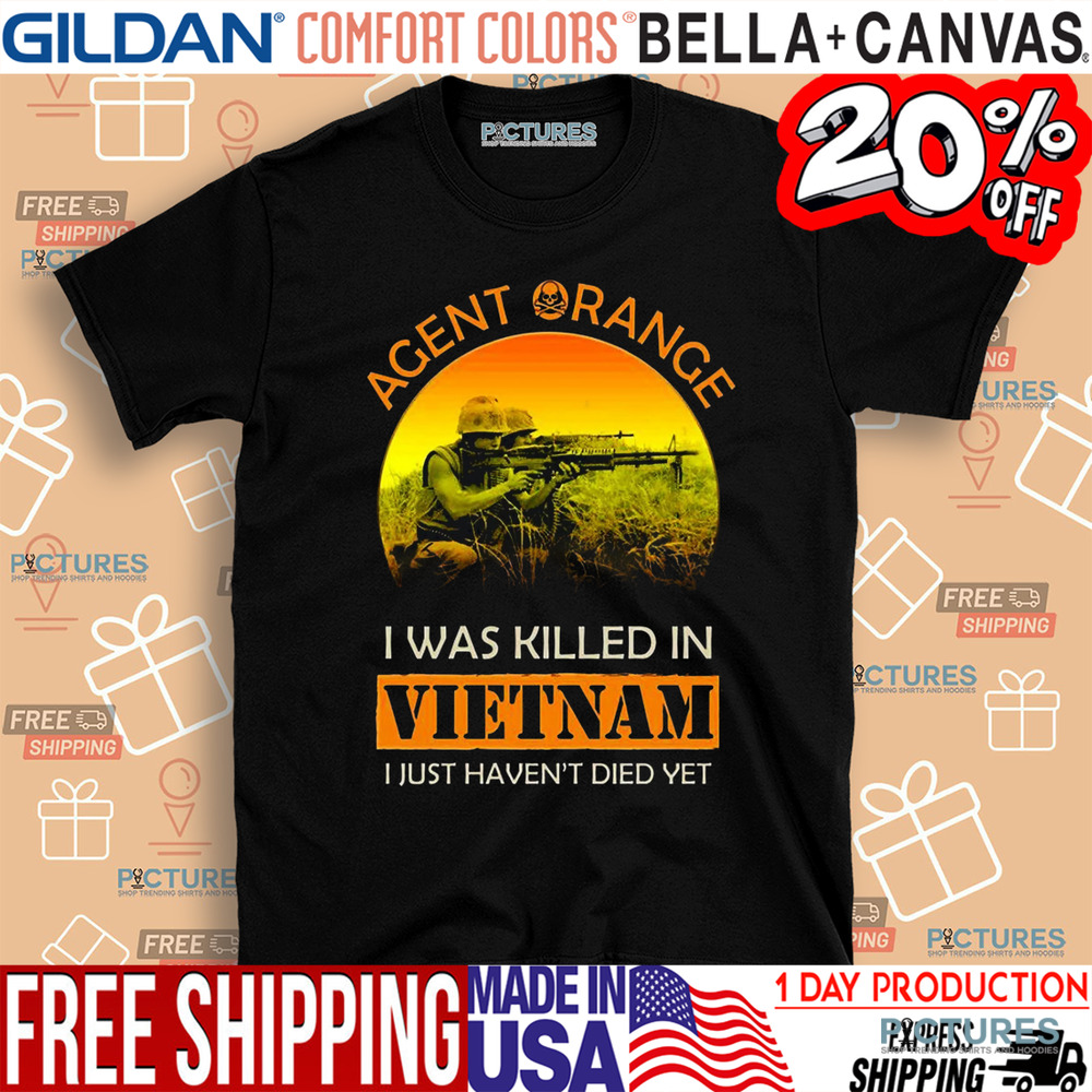 Agent Orange I Was Killed In Vietnam I Just Haven't Died Yet Shirt