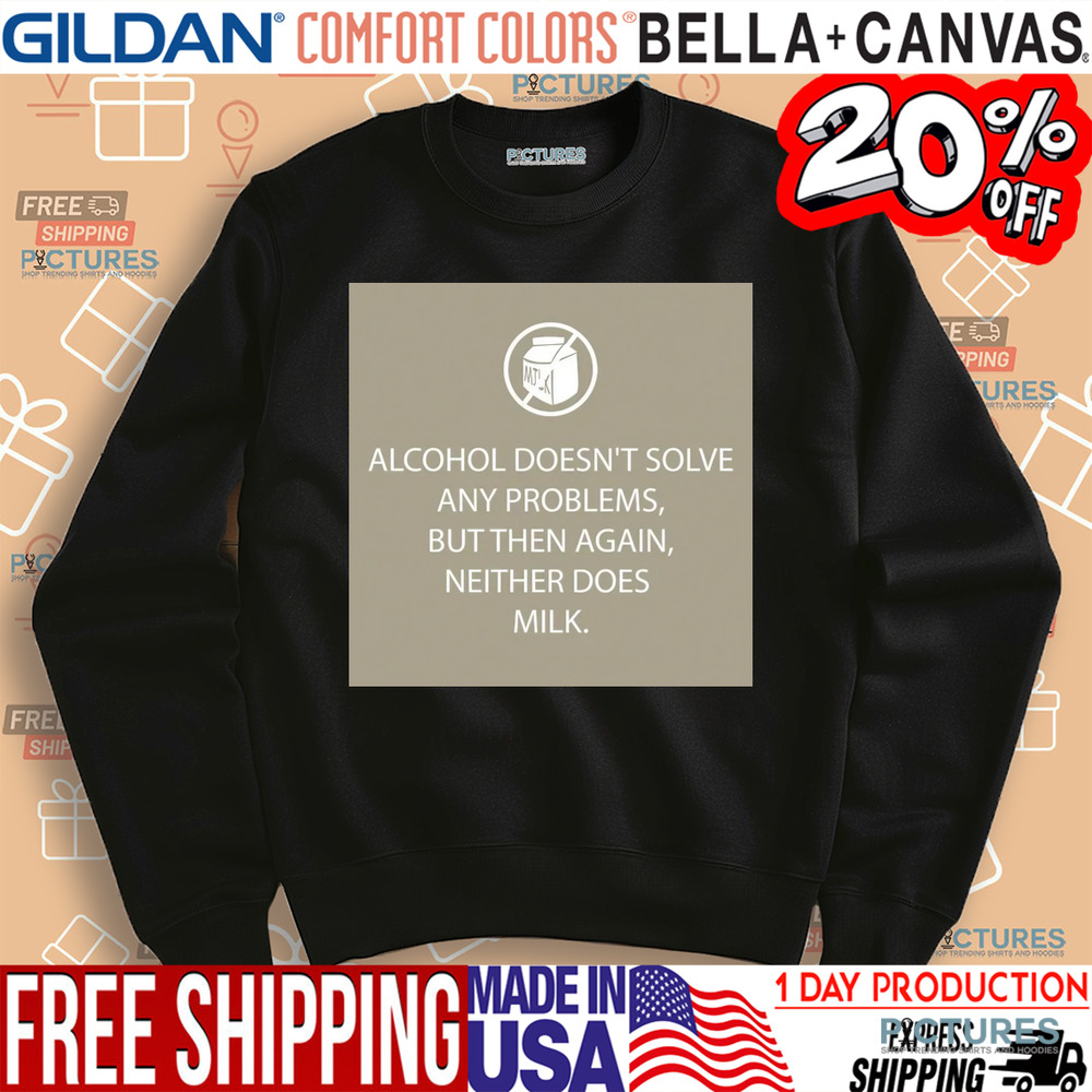 Alcohol Doesn't Solve Any Problems But Then Again Neither Does Milk Shirt
