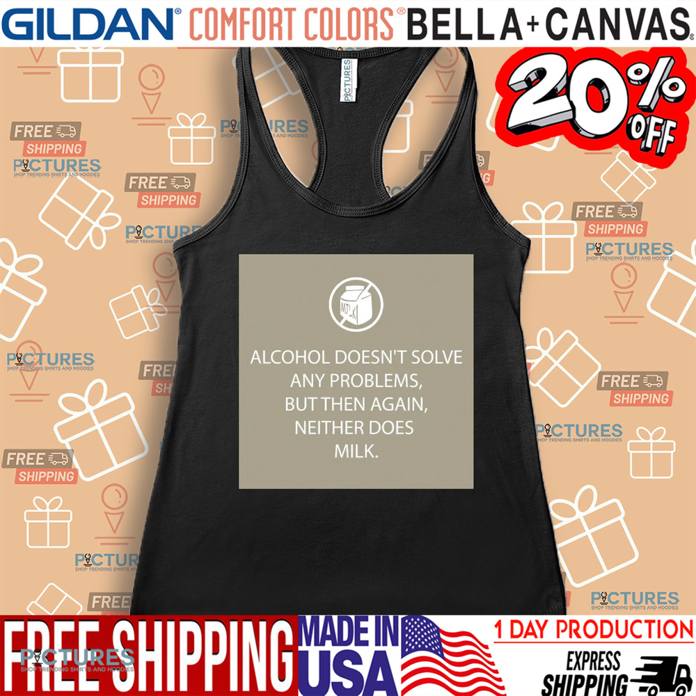 Alcohol Doesn't Solve Any Problems But Then Again Neither Does Milk Shirt