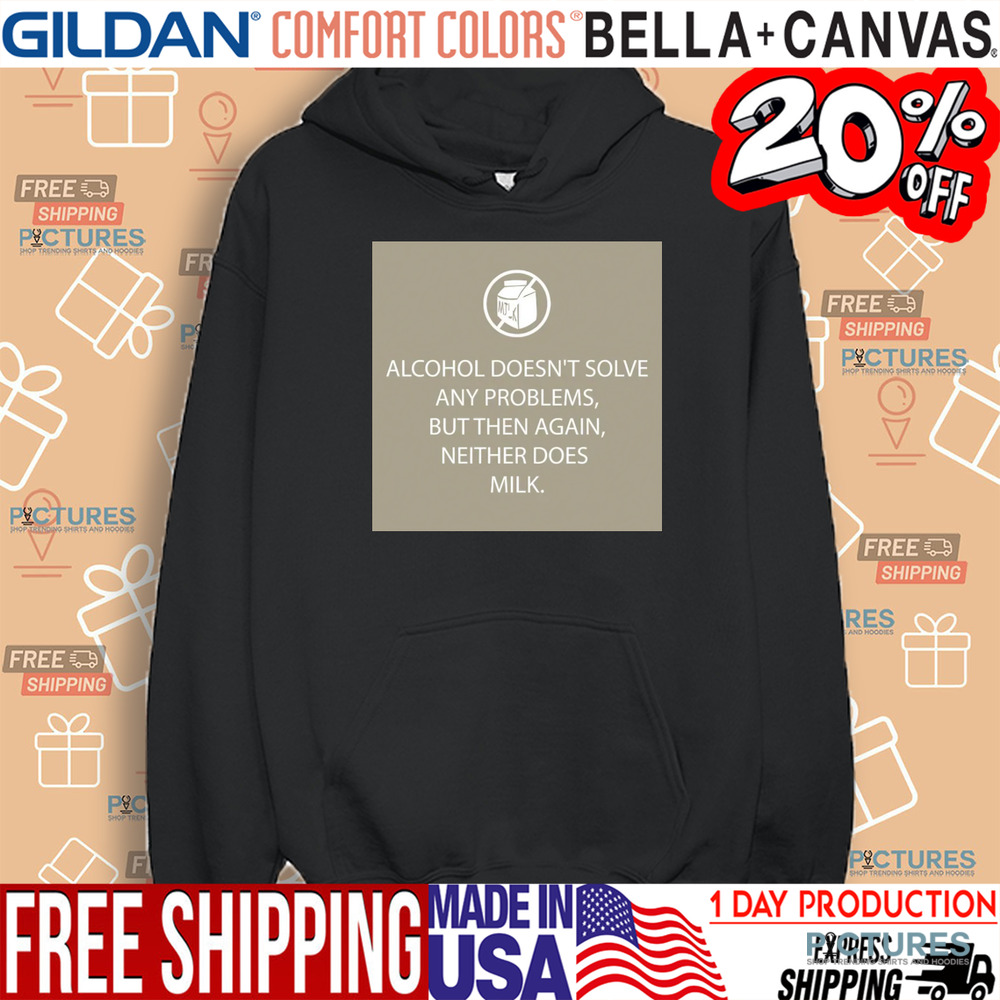 Alcohol Doesn't Solve Any Problems But Then Again Neither Does Milk Shirt