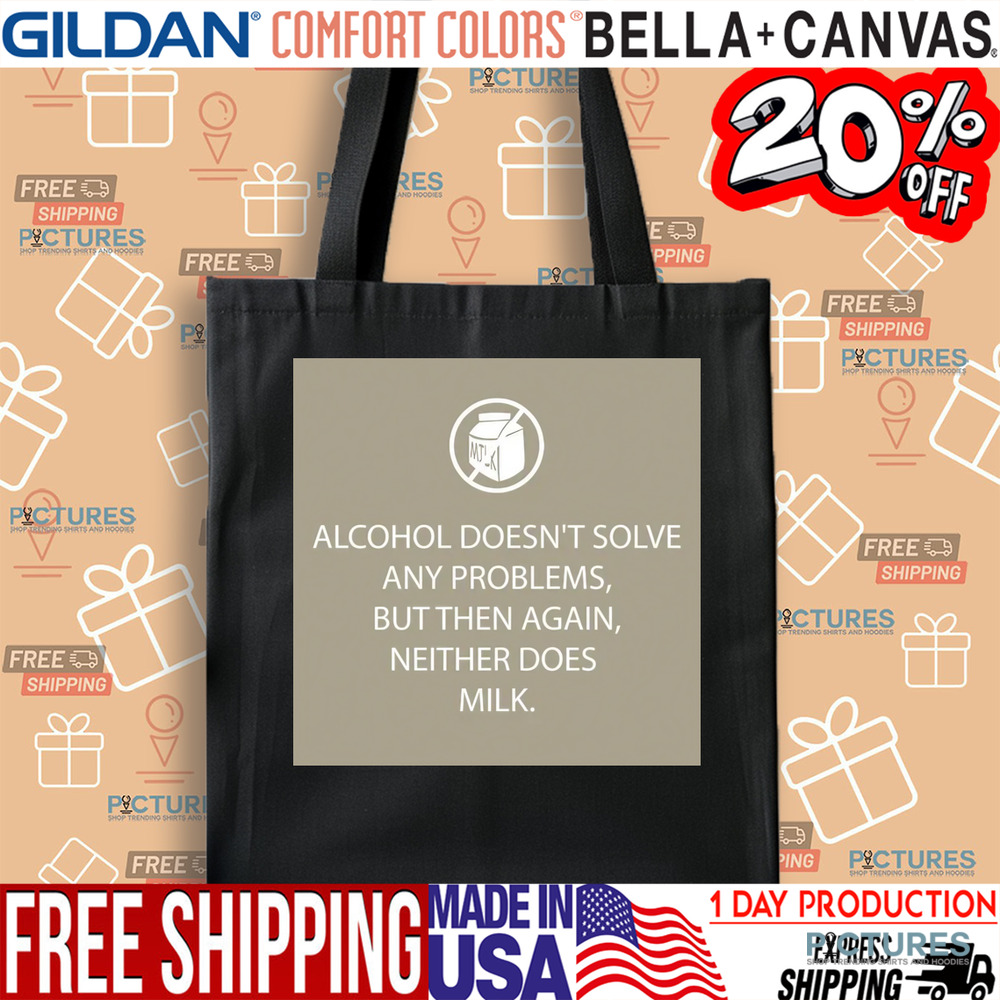 Alcohol Doesn't Solve Any Problems But Then Again Neither Does Milk Shirt