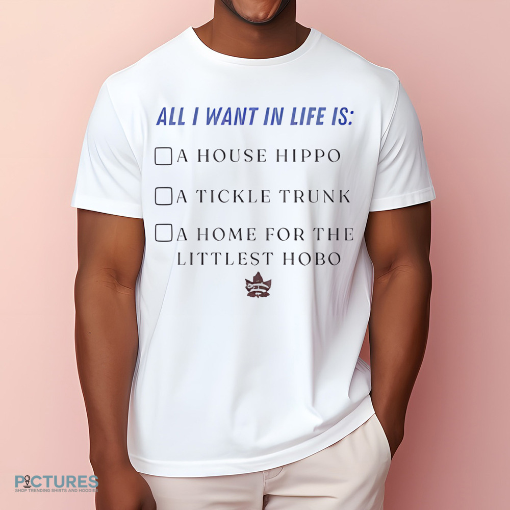 All I Want In Life Is A House Hippo A Tickle Trunk Shirt