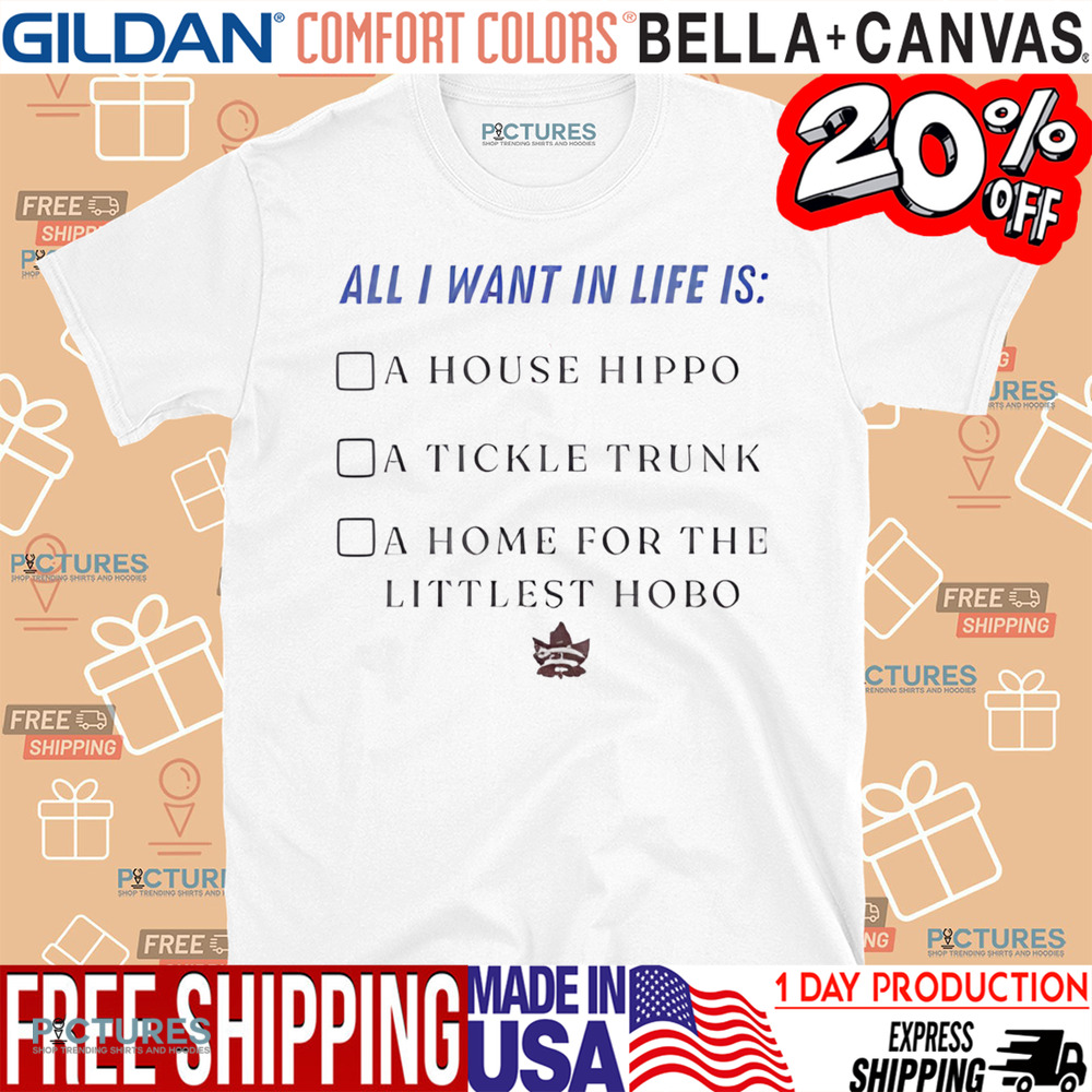All I Want In Life Is A House Hippo A Tickle Trunk Shirt