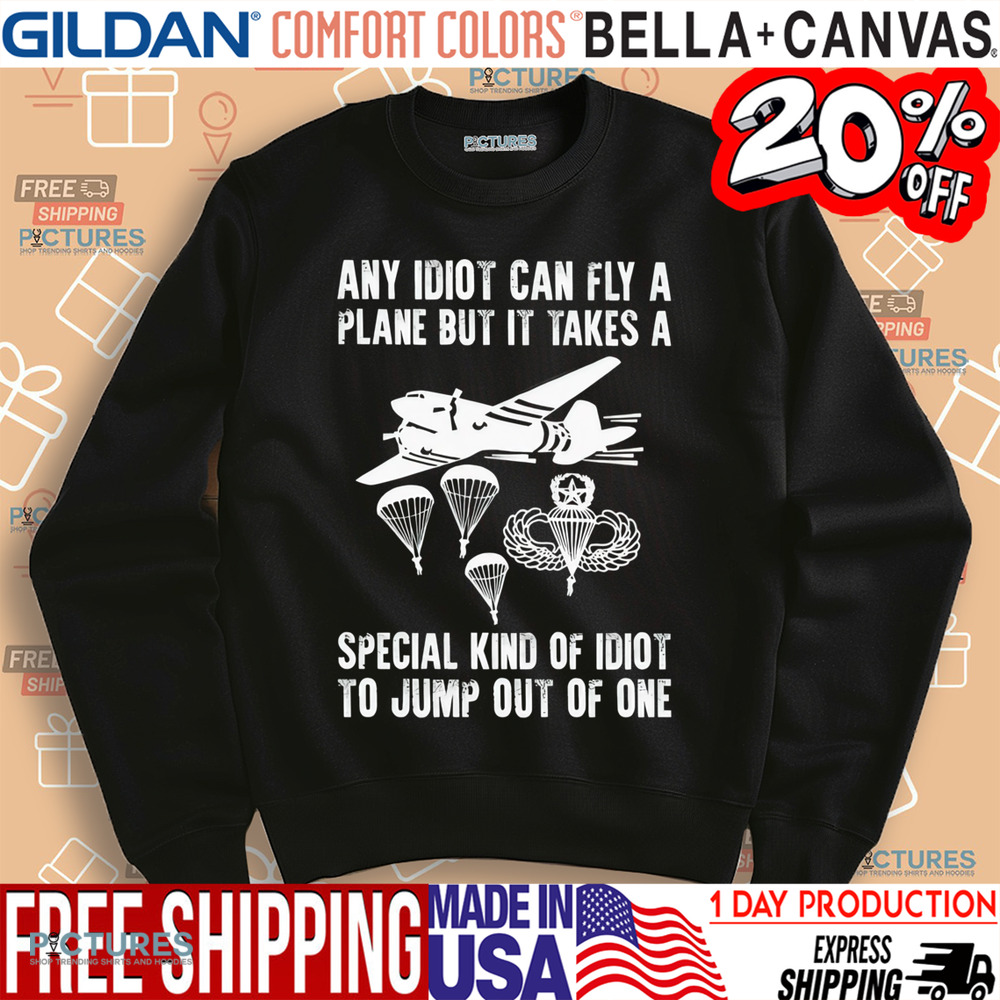 Any idiot can fly a plane but it takes a special kind of idiot to jump out of one shirt