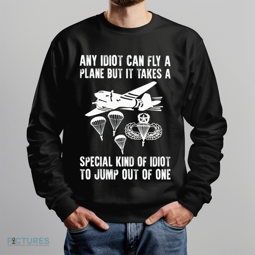 Any idiot can fly a plane but it takes a special kind of idiot to jump out of one shirt