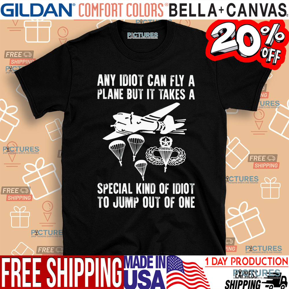 Any idiot can fly a plane but it takes a special kind of idiot to jump out of one shirt