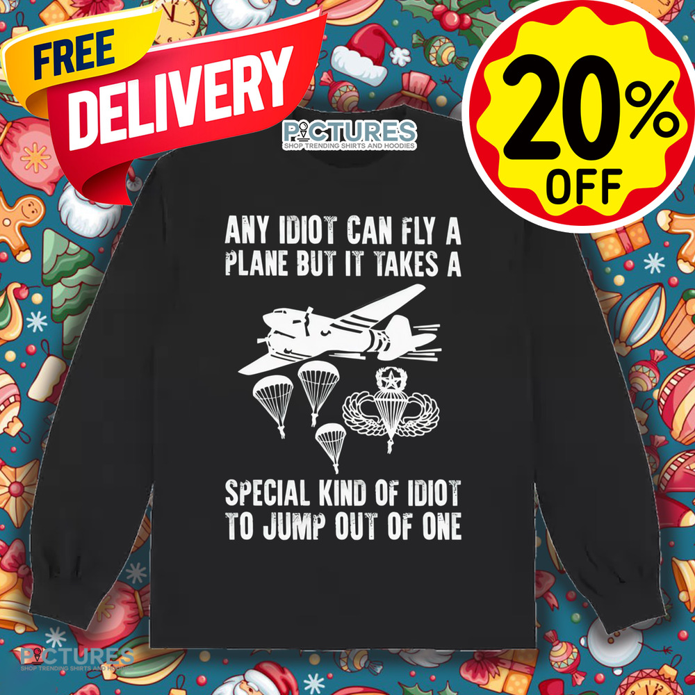 Any idiot can fly a plane but it takes a special kind of idiot to jump out of one shirt