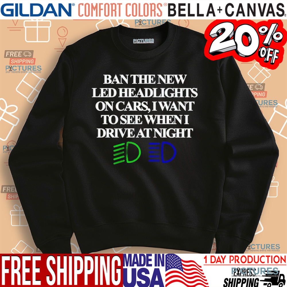 Ban The New Led Headlights On Cars I Want To See When I Drive At Night Shirt