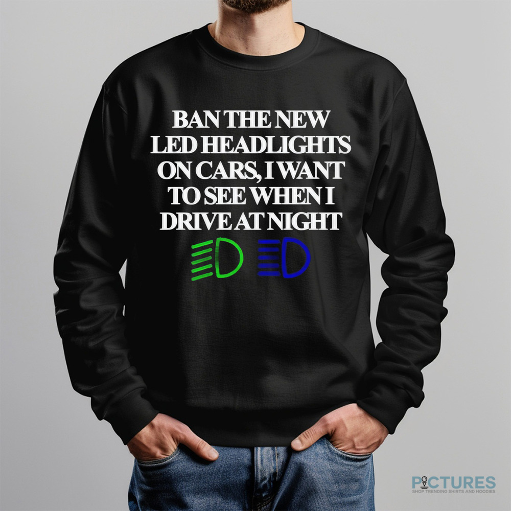 Ban The New Led Headlights On Cars I Want To See When I Drive At Night Shirt
