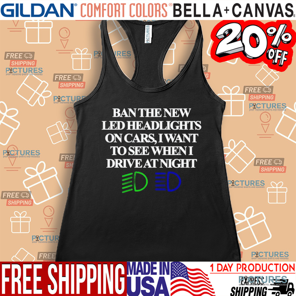 Ban The New Led Headlights On Cars I Want To See When I Drive At Night Shirt