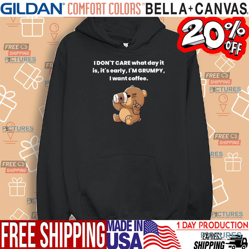 Bear I Don't Care What Day It Is It's Early I'm Grumpy I Want Coffee Shirt