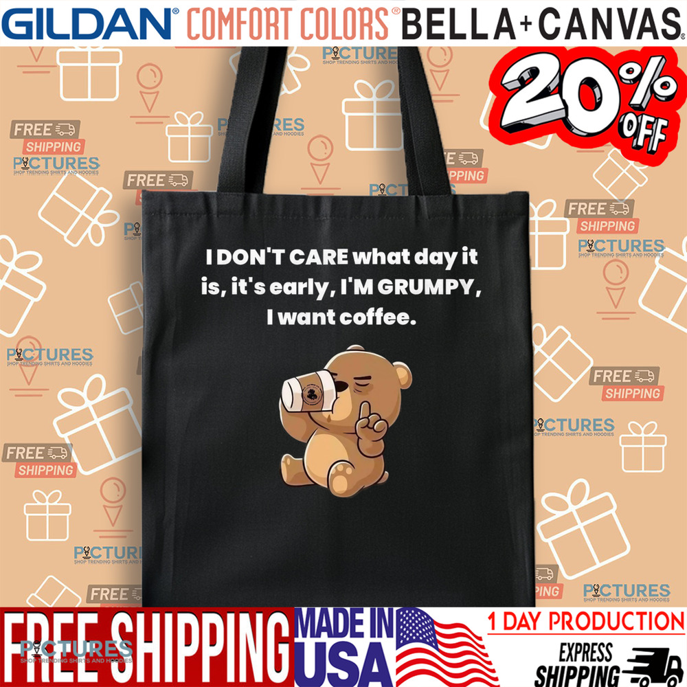 Bear I Don't Care What Day It Is It's Early I'm Grumpy I Want Coffee Shirt