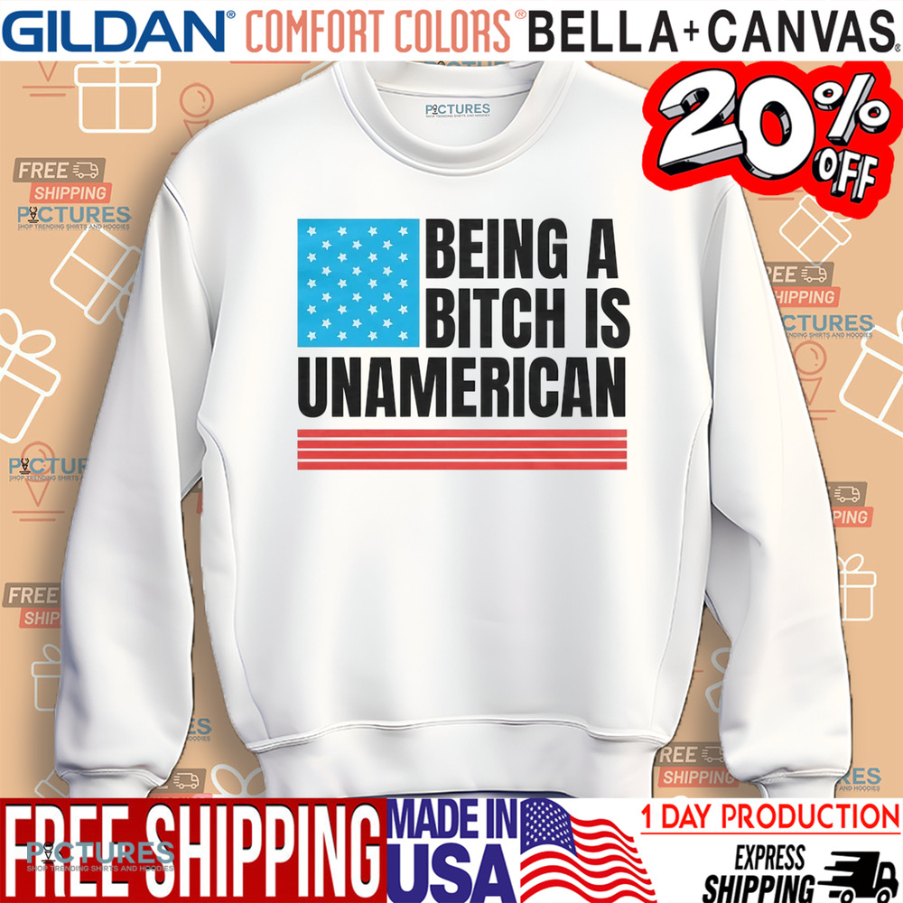 Being A Bitch Is UnAmerican Shirt