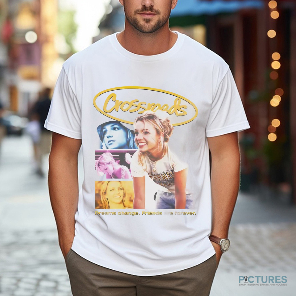 Britney Spears Crossroads Movie Poster Dreams Change Friends Are Forever Shirt