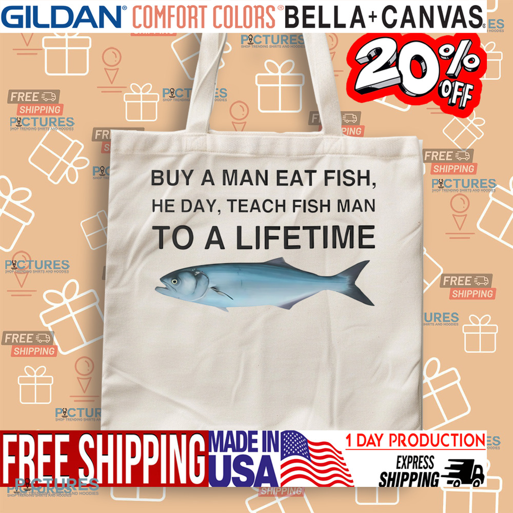 Buy a Man Eat Fish He Day Teach Fish Man To A Lifetime Shirt