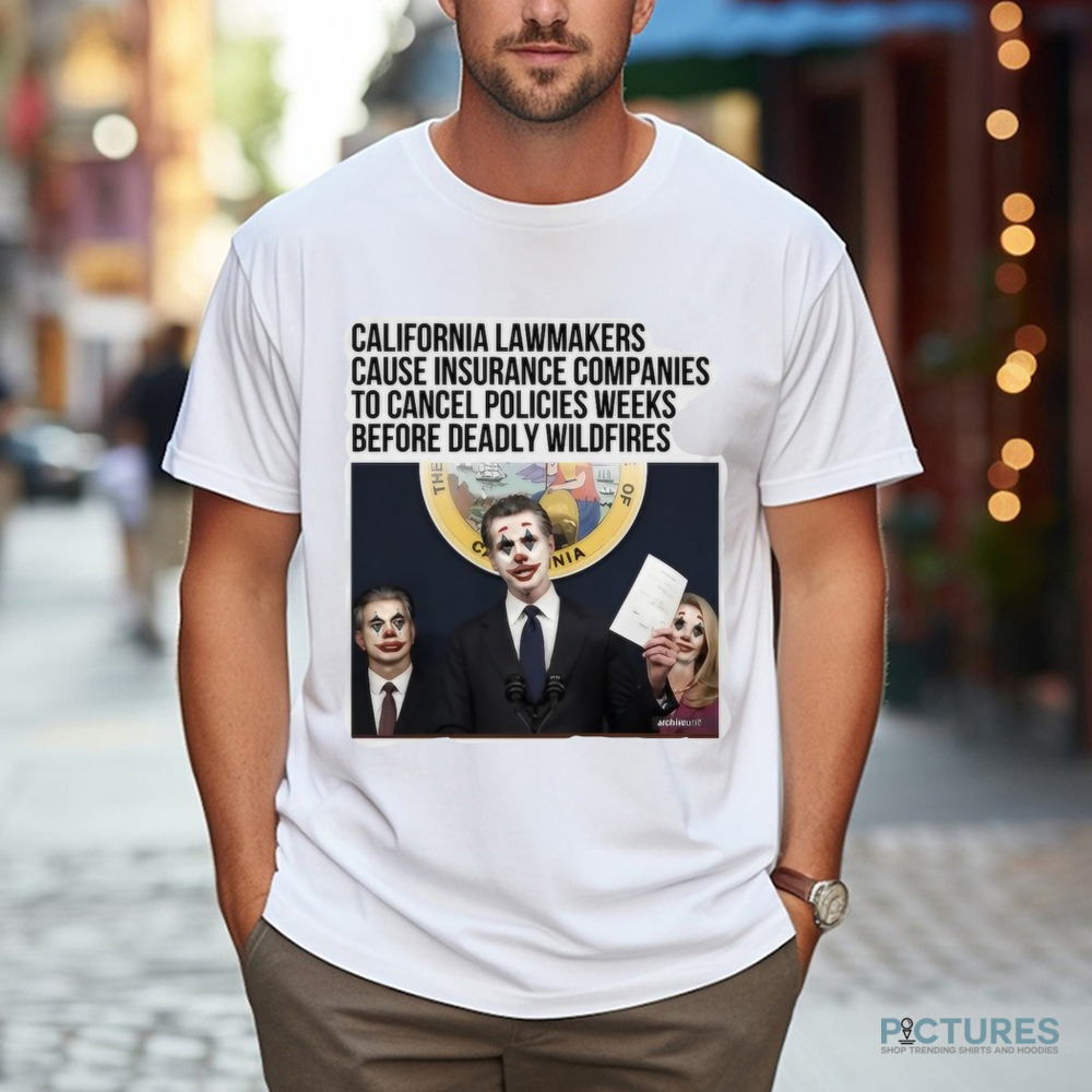 California Lawmakers Cause Insurance Companies To Cancel Policies Weeks Before Deadly Wildfires Shirt