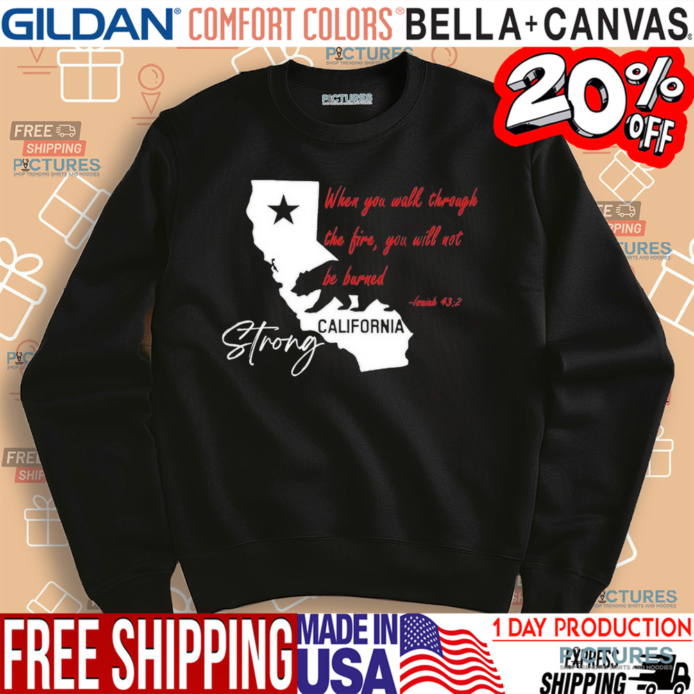 California Strong When You Walk Through The Fire, You Will Not Be Barned Shirt